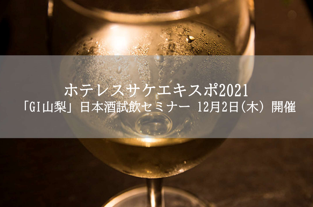 参加費無料/プレゼント付き！ホテレスサケエキスポ2021 「GI山梨」日本酒試飲セミナー　12月2日（木）開催！